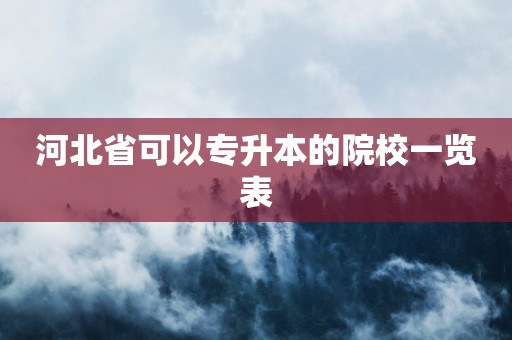 河北省可以专升本的院校一览表